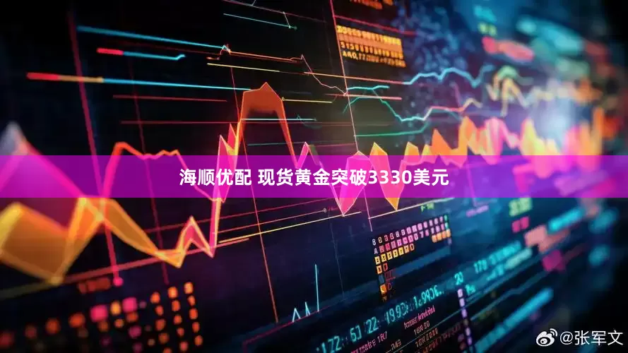 海顺优配 现货黄金突破3330美元