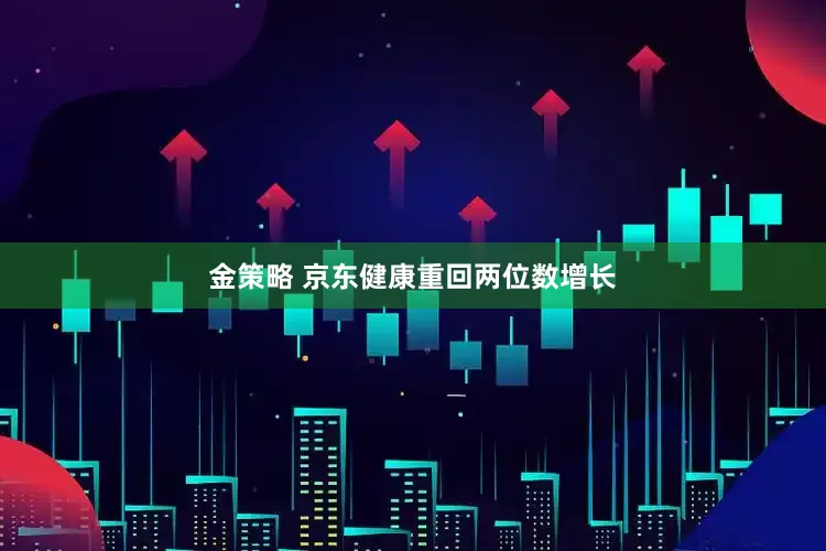 金策略 京东健康重回两位数增长