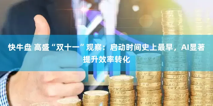 快牛盘 高盛“双十一”观察：启动时间史上最早，AI显著提升效率转化