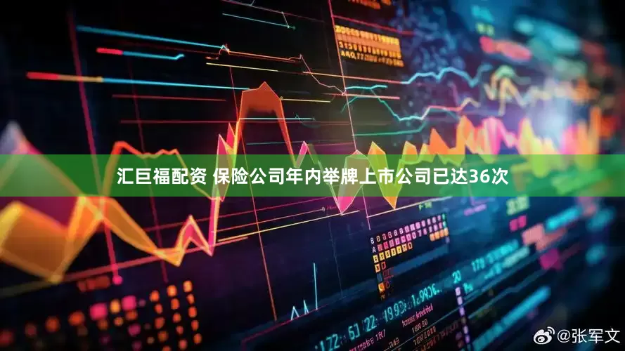 汇巨福配资 保险公司年内举牌上市公司已达36次