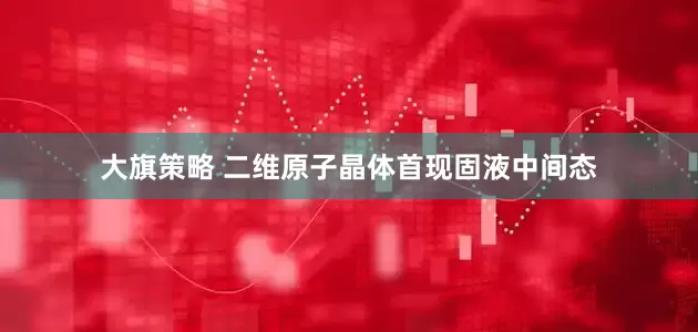 大旗策略 二维原子晶体首现固液中间态