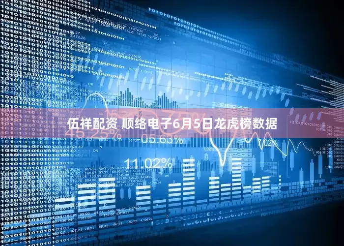 伍祥配资 顺络电子6月5日龙虎榜数据