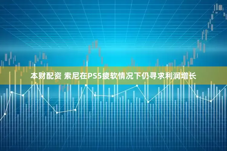 本财配资 索尼在PS5疲软情况下仍寻求利润增长